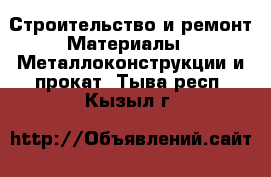 Строительство и ремонт Материалы - Металлоконструкции и прокат. Тыва респ.,Кызыл г.